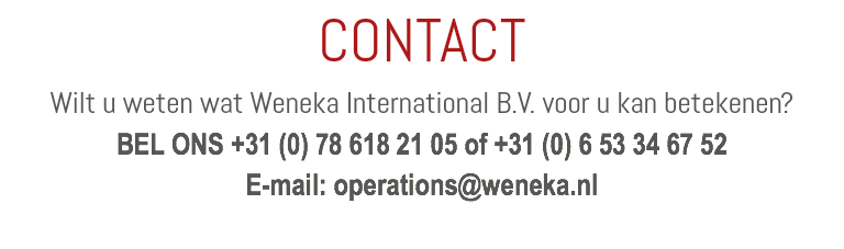 CONTACT Wilt u weten wat Weneka International B.V. voor u kan betekenen? BEL ONS +31 (0) 78 618 21 05 of +31 (0) 6 53 34 67 52 E-mail: operations@weneka.nl