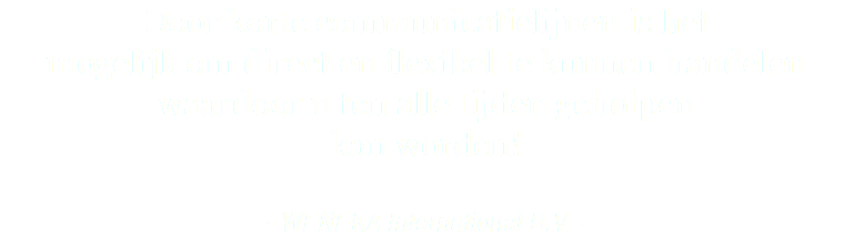 Door korte communicatielijnen is het mogelijk om direct en flexibel te kunnen handelen waardoor u ten alle tijden geholpen kan worden! - WENEKA International B.V. -