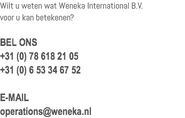 Wilt u weten wat Weneka International B.V. voor u kan betekenen? BEL ONS +31 (0) 78 618 21 05 +31 (0) 6 53 34 67 52 E-MAIL operations@weneka.nl